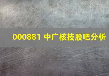 000881 中广核技股吧分析